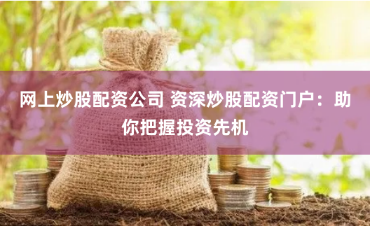 网上炒股配资公司 资深炒股配资门户：助你把握投资先机