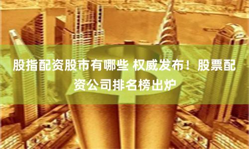 股指配资股市有哪些 权威发布！股票配资公司排名榜出炉