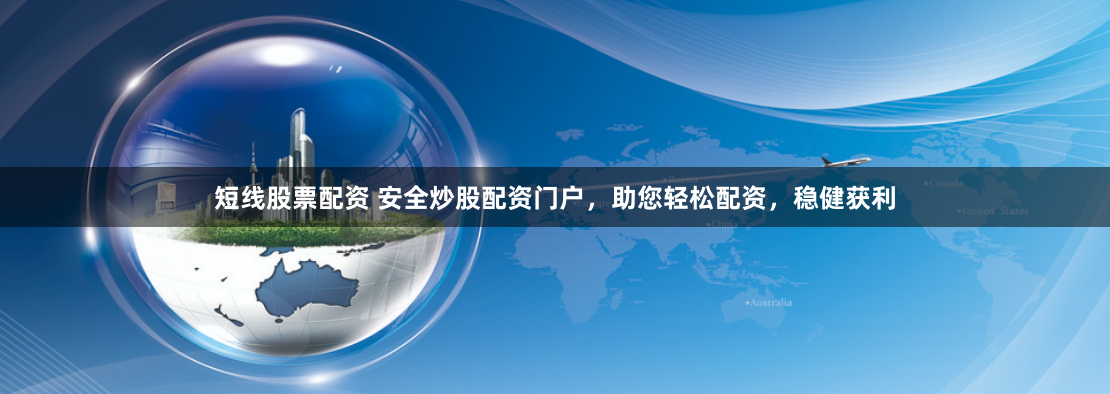短线股票配资 安全炒股配资门户，助您轻松配资，稳健获利