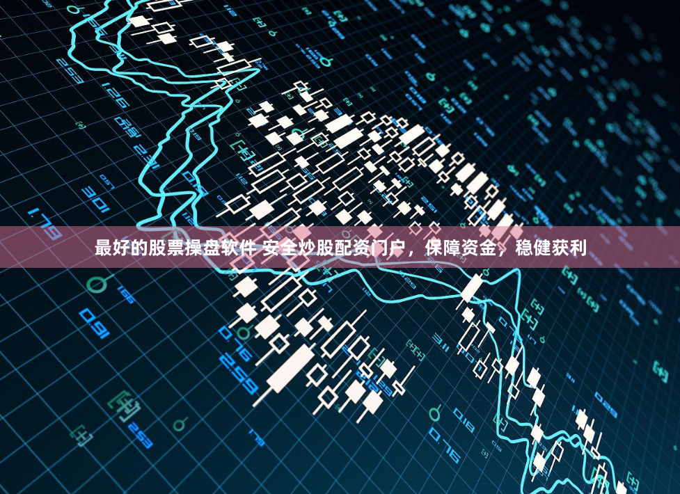 最好的股票操盘软件 安全炒股配资门户，保障资金，稳健获利