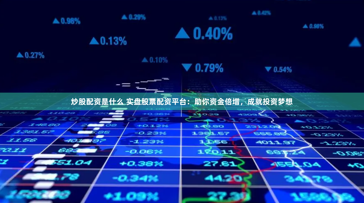 炒股配资是什么 实盘股票配资平台：助你资金倍增，成就投资梦想