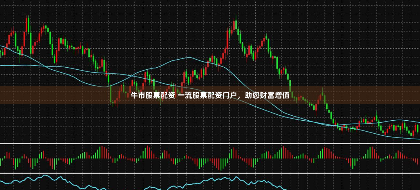 牛市股票配资 一流股票配资门户，助您财富增值