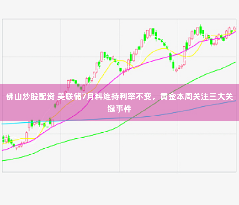 佛山炒股配资 美联储7月料维持利率不变，黄金本周关注三大关键事件